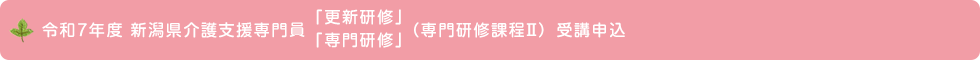 令和7年度 新潟県介護支援専門員「更新研修」「専門研修」（専門研修課程Ⅱ） 受講申込